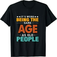 Čudno je biti iste dobi kao i stari ljudi sarkastična retro majica